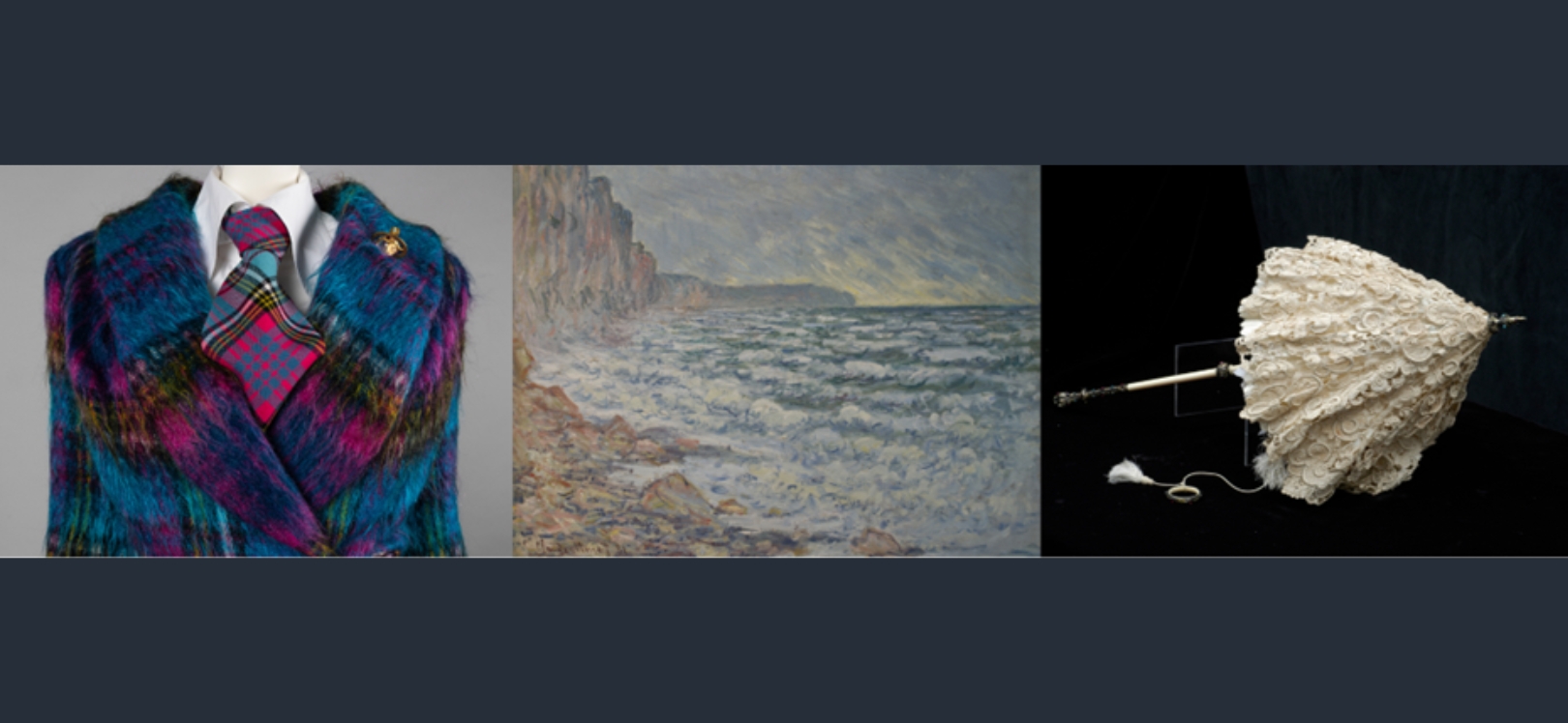 Three of Vivienne Westwood retrospective, never-before-seen Impressionist masterpieces and the redisplay of the cherished Blackborne Lace Collection